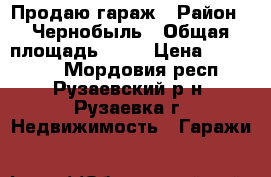 Продаю гараж › Район ­ Чернобыль › Общая площадь ­ 30 › Цена ­ 200 000 - Мордовия респ., Рузаевский р-н, Рузаевка г. Недвижимость » Гаражи   